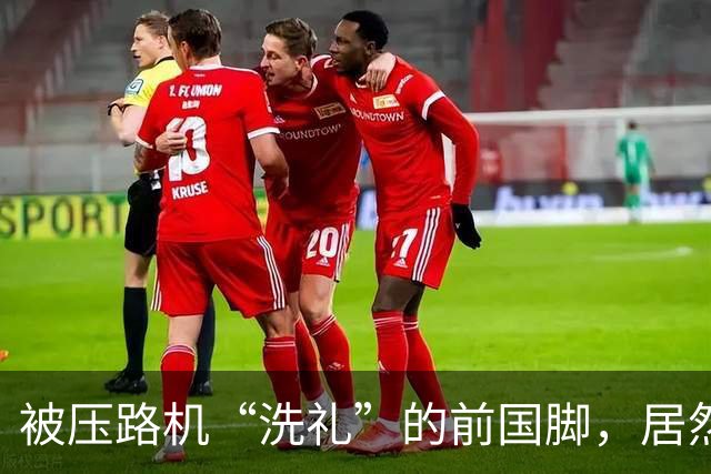被压路机“洗礼”的前国脚，居然还能上场拼搏！